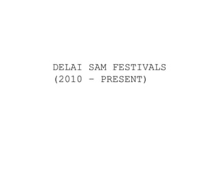 DELAI SAM FESTIVALS
(2010 – PRESENT)
 