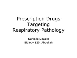 Prescription Drugs Targeting Respiratory Pathology Danielle DeLallo Biology 120, Abdullah 
