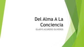 Del Alma A La
Conciencia
GLADYS ACURERO OLIVEROS
 