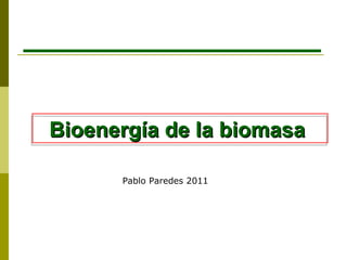 Bioenergía de la biomasa  Pablo Paredes 2011 