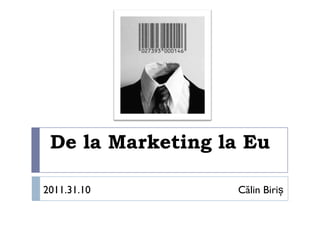 De la Marketing la Eu

2011.31.10        Călin Biriș
 