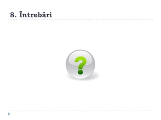 8. Întrebări
 
