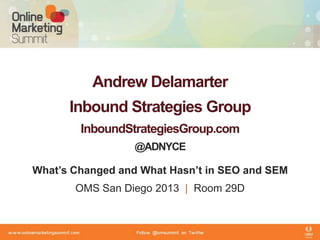 Andrew Delamarter
Inbound Strategies Group
InboundStrategiesGroup.com
@ADNYCE
What’s Changed and What Hasn’t in SEO and SEM
OMS San Diego 2013 | Room 29D
 