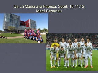 De La Masia a la Fábrica. Sport. 16.11.12
            Martí Perarnau
 