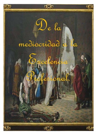 De la Mediocridad a la ExcelenciaProfesional.
1
Alirio Ernesto Orantes Fuentes.
1
De la
mediocridad a la
Excelencia
Profesional.
 