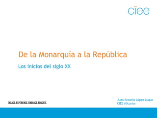De la Monarquía a la República
Los inicios del siglo XX

Juan Antonio López Luque
CIEE Alicante

 