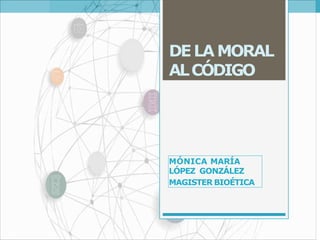 DELAMORAL
ALCÓDIGO
MÓNICA MARÍA
LÓPEZ GONZÁLEZ
MAGISTER BIOÉTICA
 