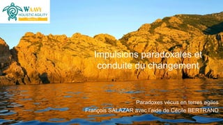 Paradoxes vécus en terres agiles
François SALAZAR avec l’aide de Cécile BERTRAND
Impulsions paradoxales et
conduite du changement
 