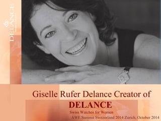 Giselle Rufer Delance Creator of 
DELANCE 
Swiss Watches for Women 
AWE Summit Switzerland 2014 Zurich, October 2014 
 