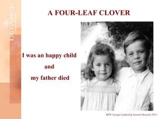 I was an happy child
and
my father died
A FOUR-LEAF CLOVER
BPW Europe Leadership Summit Brussels 2015
 