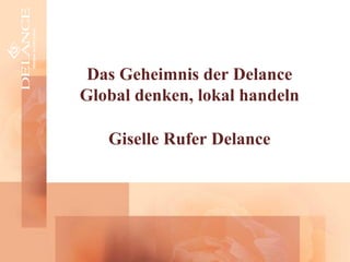 Das Geheimnis der Delance
Global denken, lokal handeln
Giselle Rufer Delance
 