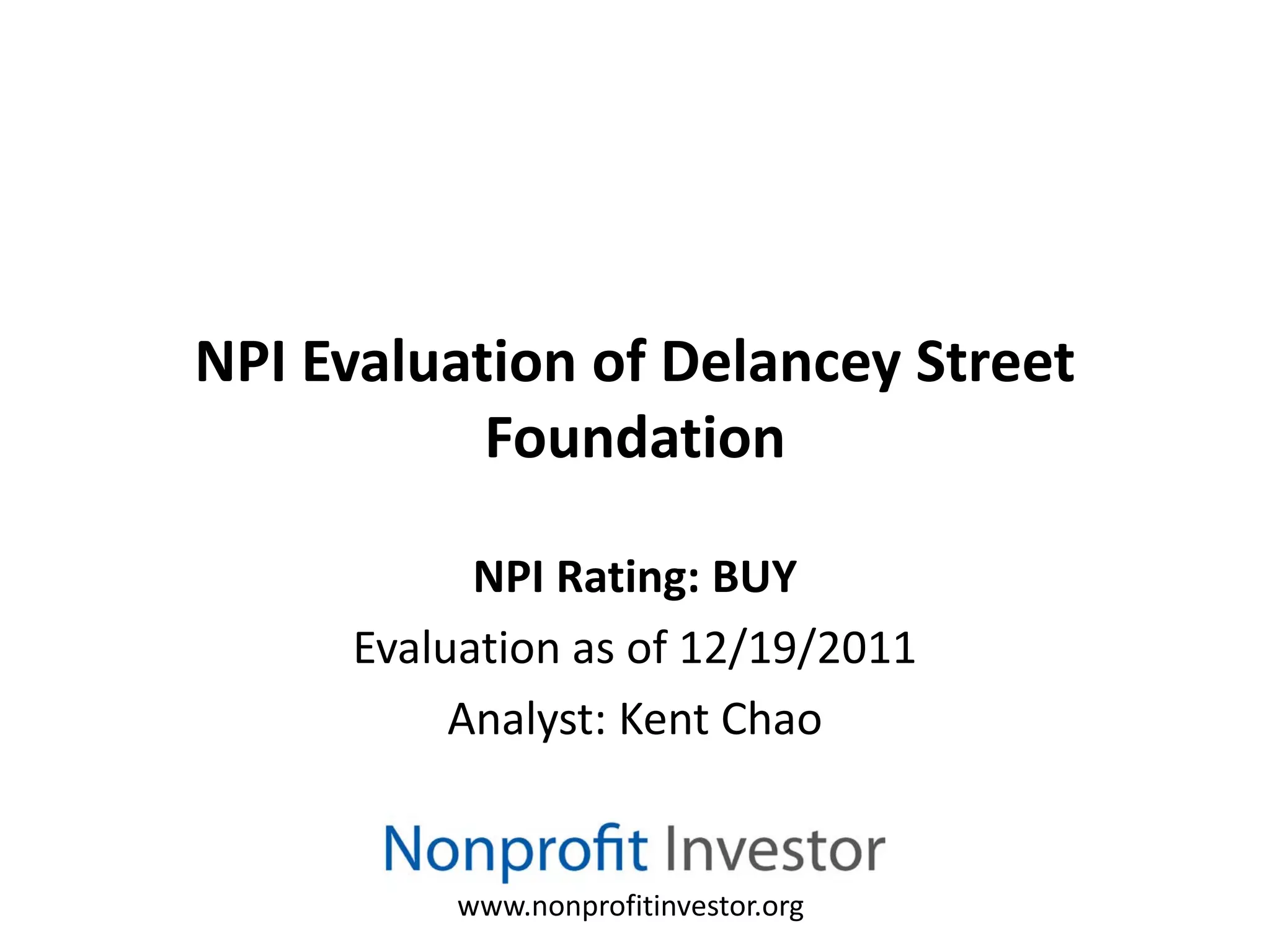 NPI Evaluation of Delancey Street
           Foundation

           NPI Rating: BUY
     Evaluation as of 12/19/2011
          Analyst: Kent Chao


          www.nonprofitinvestor.org
 