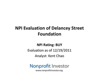 NPI Evaluation of Delancey Street
           Foundation

           NPI Rating: BUY
     Evaluation as of 12/19/2011
          Analyst: Kent Chao


          www.nonprofitinvestor.org
 