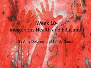 Week 10-
Indigenous Health and Education

   By Amy Delaney and Sandy Gauci
 