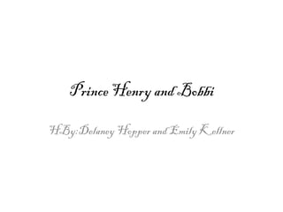 Prince Henry and Bobbi

HBy:Delaney Hopper and Emily Kellner
 