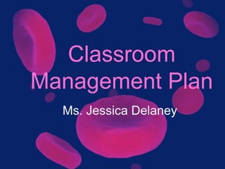 Classroom
Management Plan
Ms. Jessica Delaney
 
