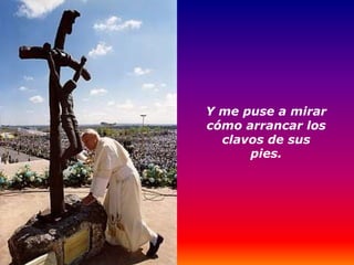 Y me puse a mirar
cómo arrancar los
  clavos de sus
      pies.
 