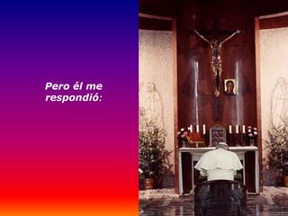 Pero él me
respondió:
 