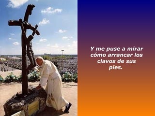 Y me puse a mirar cómo arrancar los clavos de sus pies.   