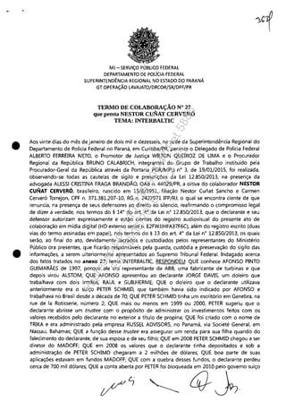 .,
•
•
MJ - SERViÇO PÚBLICO FEDERAL
DEPARTAMENTO DE POLíCIA FEDERAL
SUPERINTENDÊNCIA REGIONAL NO ESTADO DO PARANÁ
GT OPERAÇÃO LAVAJATO/DRCOR/SR/DPF/PR
TERMO DE COLABORAÇÃO N° 27
que presta NESTOR CUNAT CERVERÓ
TEMA: INTERBALTIC
Aos vinte dias do mês de janeiro de dois mil e dezesseis, na sede da Superintendência Regional do
Departamento de Polícia Federal no Paraná, em Curitiba/PR, perante o Delegado de Polícia Federal
ALBERTO FERREIRA NETO, o Promotor de Justiça WILTON QUEIROZ DE LIMA e o Procurador
Regional da República BRUNO CALABRICH, integrantes do Grupo de Trabalho instituído pela
Procurador-Geral da República através da Portaria PGR/MPU n° 3, de 19/01/2015, foi realizada,
observando-se todas as cautelas de sigilo e prescrições da Lei 12.850/2013, na presença da
advogada ALESSI CRISTINA FRAGA BRANDÃO, OAB n. 44029jPR, a oitiva do colaborador NESTOR
CUNAT CERVERÓ, brasileiro, nascido em 15/8/1951, filiação Nestor Cunat Sancho e Carmen
Cerveró Torrejon, CPF n, 371.381.207-10, RG n. 2427971 IFP/RJ, o qual se encontra ciente de que
renuncia, na presença de seus defensores ao direito ao silencio, reafirmando o compromisso legal
de dizer a verdade, nos termos do § 14° do art. 4° da Lei n° 12.850/2013; que o declarante e seu
defensor autorizam expressamente e estão cientes do registro audiovisual do presente ato de
colaboração em mídia digital (HD externo serial n, E2FWJJHFA37F6C), além do registro escrito (duas
vias do termo assinadas em papel), nos termos do § 13 do art. 4° da Lei n° 12.850/2013, os quais
serão, ao final do ato, devidamente lacrados e custodiados pelos representantes do Ministério
Público ora presentes, que ficarão responsáveis pela guarda, custódia e preservação do sigilo das
informações, a serem ulteriormente apresentados ao Supremo Tribunal Federal. Indagado acerca
dos fatos tratados no anexo 27, tema INTERBALTIC, RESPONDEU: QUE conhece AFONSO PINTO
GUIMARÃES de 1997, porque ele era representante da ABB, uma fabricante de turbinas e que
depois virou ALSTOM; QUE AFONSO apresentou ao declarante JORGE DAVIS, um doleiro que
trabalhava com dois irmãos, RAUL e GUILHERME; QUE o doleiro que o declarante utilizava
anteriormente era o suíço PETER SCHMID, que também havia sido indicado por AFONSO e
trabalhava no Brasil desde a década de 70; QUE PETER SCHMID tinha um escritório em Genebra, na
rue de la Rotisserie, número 2; QUE mais ou menos em 1999 ou 2000, PETER sugeriu que o
declarante abrisse um trustee com o propósito de administrar os investimentos feitos com os
valores recebidos pelo declarante no exterior a título de propina; QUE foi criado com o nome de
TRIKA e era administrado pela empresa RUS5EL ADVISORS, no Panamá, via Societé General, em
Nassau, Bahamas; QUE a função desse trustee era assegurar um renda para sua filha quando do
falecimento do declarante, de sua esposa e de seu filho; QUE em 2008 PETER SCHMID chegou a ser
diretor do MADOFF; QUE em 2008 os valores que o declarante tinha depositados e sob a
administração de PETER SCHIMD chegaram a 2 milhões de dólares; QUE boa parte de suas
aplicações estavam em fundos MADOFF; QUE com a quebra desses fundos, o declarante perdeu
cerca de 700 mil dólares; QUE a conta aberta por PETER foi bloqueada em 2010 pelo governo suíço
6J~
Impressopor:110.735.907-47Pet5886
Em:02/06/2016-17:21:35
 