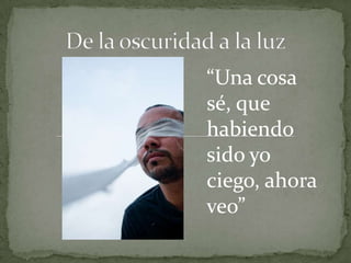 “Una cosa
sé, que
habiendo
sido yo
ciego, ahora
veo”

 