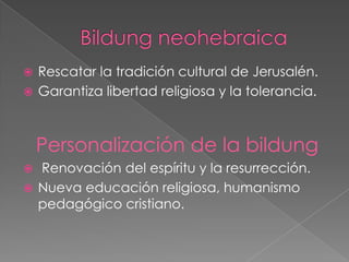  Rescatar la tradición cultural de Jerusalén.
 Garantiza libertad religiosa y la tolerancia.
Personalización de la bildung
 Renovación del espíritu y la resurrección.
 Nueva educación religiosa, humanismo
pedagógico cristiano.
 