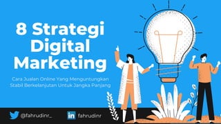 @fahrudinr_ fahrudinr
8 Strategi
Digital
Marketing
Cara Jualan Online Yang Menguntungkan
Stabil Berkelanjutan Untuk Jangka Panjang
 