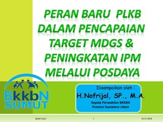 10/31/2018BKKBN SUMUT 1
Disampaikan oleh :
H.Nofrijal, SP., M.A.
Kepala Perwakilan BKKBN
Provinsi Sumatera Utara
 