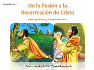 De la Pasión a la  Resurrección de Cristo Claudia Sánchez R. Cronología Bíblica y Símbolos Cristianos Dibujos tomados de: http://www.salesianos.edu 