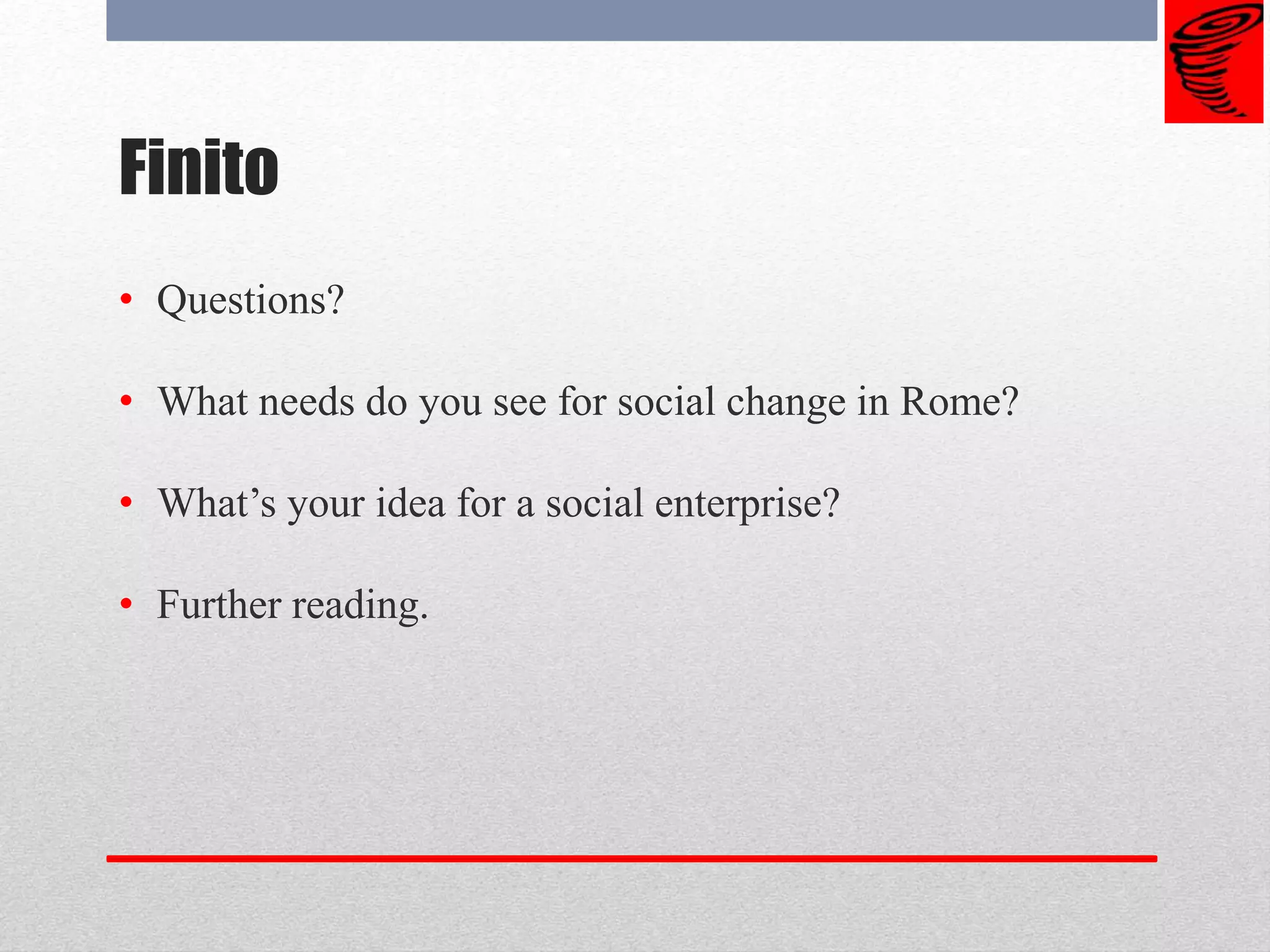Finito
• Questions?
• What needs do you see for social change in Rome?
• What’s your idea for a social enterprise?
• Further reading.
 