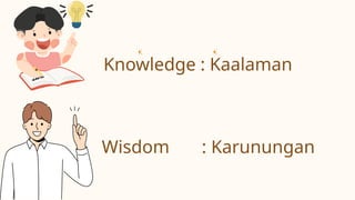Knowledge : Kaalaman
Wisdom : Karunungan
 