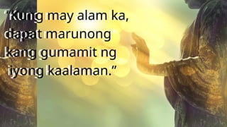 “Kung may alam ka,
dapat marunong
kang gumamit ng
iyong kaalaman.”
“Kung may alam ka,
dapat marunong
kang gumamit ng
iyong kaalaman.”
 