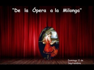 “De la Ópera a la Milonga”




                    Domingo 11 de
                    Septiembre
 