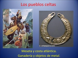 Los pueblos celtas Meseta y costa atlántica. Ganadería y objetos de metal. 