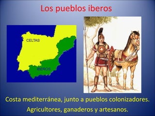 Los pueblos iberos Costa mediterránea, junto a pueblos colonizadores. Agricultores, ganaderos y artesanos. 