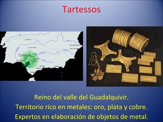 Tartessos Reino del valle del Guadalquivir. Territorio rico en metales: oro, plata y cobre. Expertos en elaboración de objetos de metal. 