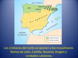 Los cristianos del norte se oponen a los musulmanes. Reinos de León, Castilla, Navarra, Aragón y  condados catalanes. 