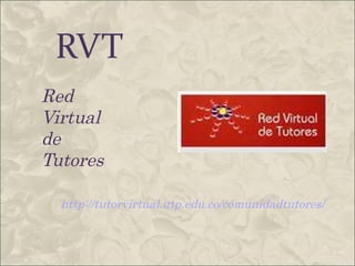RVT Red Virtual de Tutores http://tutorvirtual.utp.edu.co/comunidadtutores/ 