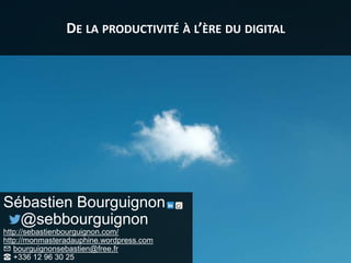 DE LA PRODUCTIVITÉ À L’ÈRE DU DIGITAL
Sébastien Bourguignon
@sebbourguignon
http://sebastienbourguignon.com/
http://monmas...