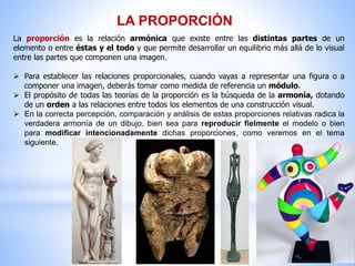 LA PROPORCIÓN
La proporción es la relación armónica que existe entre las distintas partes de un
elemento o entre éstas y e...