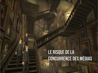 Le risque de la
concurrence des médias
 