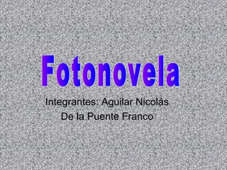 Integrantes: Aguilar Nicolás
De la Puente Franco
 