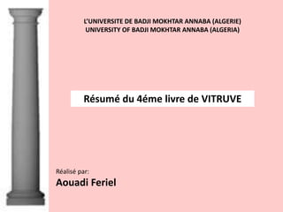 Résumé du 4éme livre de VITRUVE
Réalisé par:
Aouadi Feriel
L’UNIVERSITE DE BADJI MOKHTAR ANNABA (ALGERIE)
UNIVERSITY OF BADJI MOKHTAR ANNABA (ALGERIA)
 
