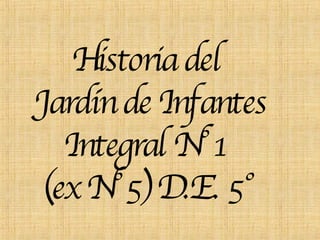 Historia del  Jardín de Infantes Integral N°1  (ex N°5) D.E. 5° 