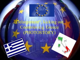 „Delargement“, kicking out
  Countries e.g. Greece
    (PHOTOSTORY)
 