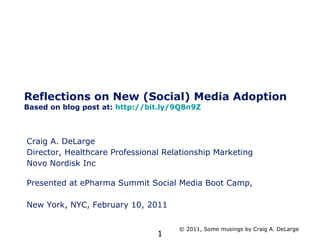 Reflections on New (Social) Media Adoption  Based on blog post at:  http://bit.ly/9Q8n9Z Craig A. DeLarge Director, Healthcare Professional Relationship Marketing Novo Nordisk Inc Presented at ePharma Summit Social Media Boot Camp,  New York, NYC, February 10, 2011 © 2011, Some musings by Craig A. DeLarge 