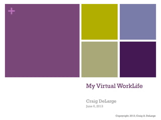 +
My Virtual WorkLife
Craig DeLarge
June 6, 2013
Copyright, 2013, Craig A. DeLarge
 