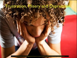 Frustration, Misery and Depression
<a href="https://www.flickr.com/photos/78246771@N08/7164241142/">Henarina</a> via <a href="http://compfight.com">Compfight</a> <a href="https://www.flickr.com/help/general/#147">cc</a>
 