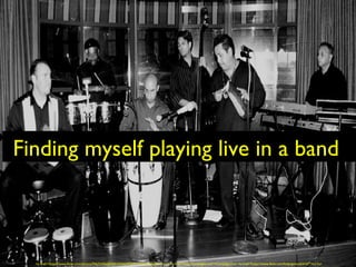 Finding myself playing live in a band
<a href="https://www.flickr.com/photos/94635456@N00/2036639227/">Mike Santiago</a> via <a href="http://compfight.com">Compfight</a> <a href="https://www.flickr.com/help/general/#147">cc</a>
 