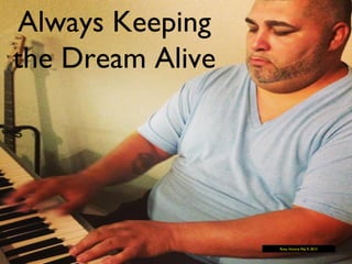 Always Keeping
the Dream Alive
Rosa, Victoria May 9, 2013
 